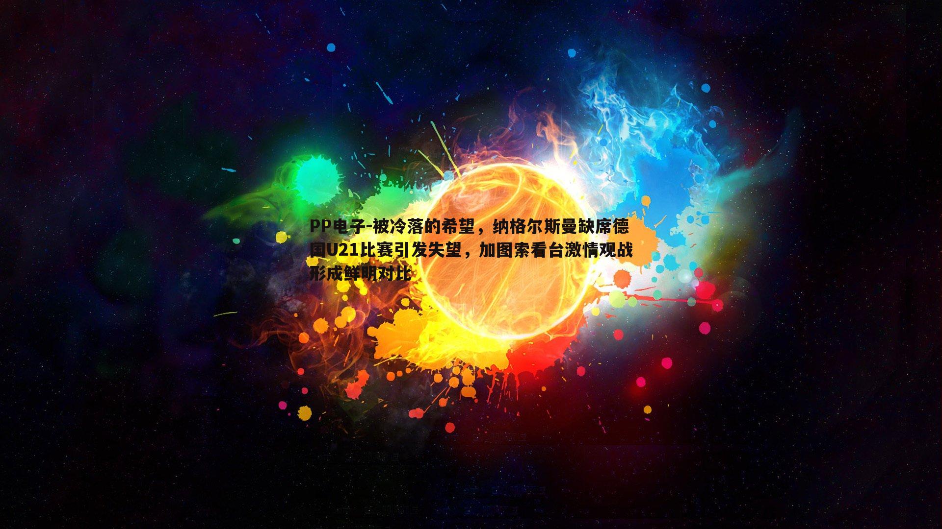 被冷落的希望，纳格尔斯曼缺席德国U21比赛引发失望，加图索看台激情观战形成鲜明对比